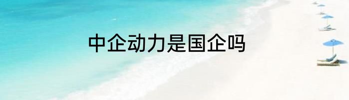 中企动力是国企吗