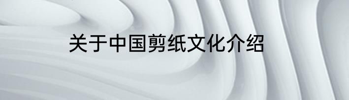 关于中国剪纸文化介绍