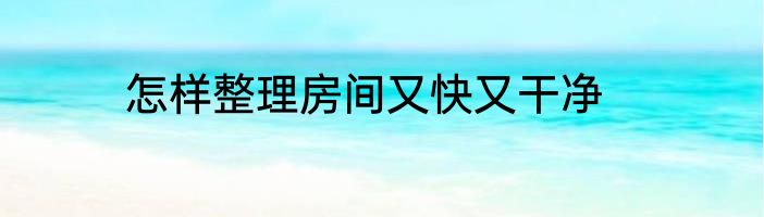 怎样整理房间又快又干净
