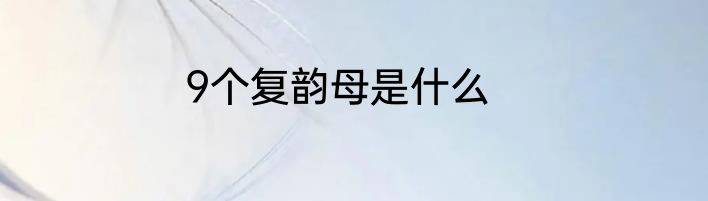 9个复韵母是什么