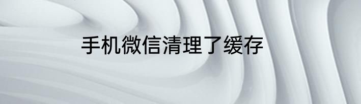 手机微信清理了缓存