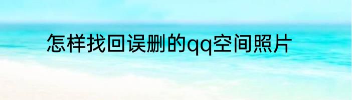 怎样找回误删的qq空间照片