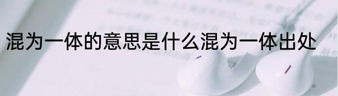 混为一体的意思是什么混为一体出处