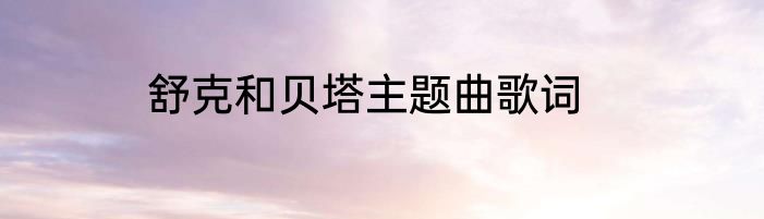 舒克和贝塔主题曲歌词