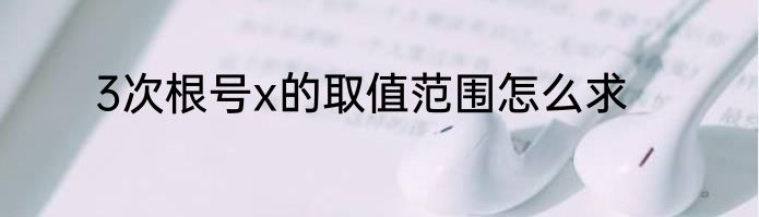 3次根号x的取值范围怎么求