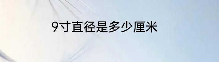 9寸直径是多少厘米