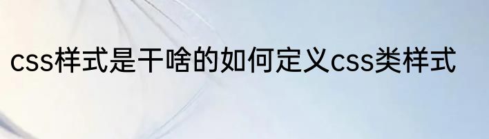 css样式是干啥的如何定义css类样式