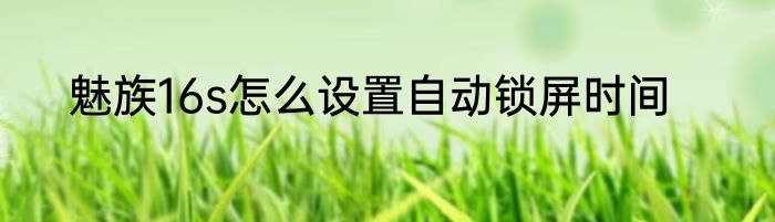 魅族16s怎么设置自动锁屏时间