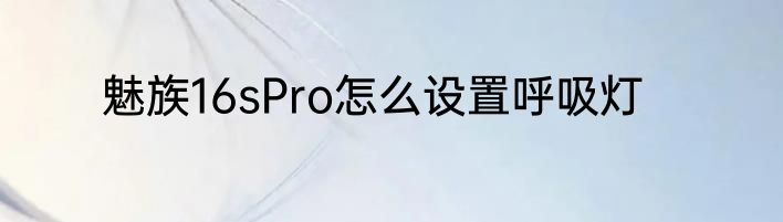 魅族16sPro怎么设置呼吸灯