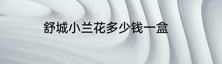 舒城小兰花多少钱一盒