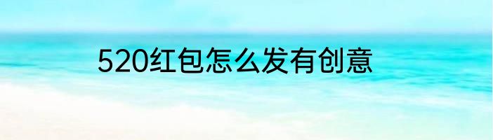 520红包怎么发有创意