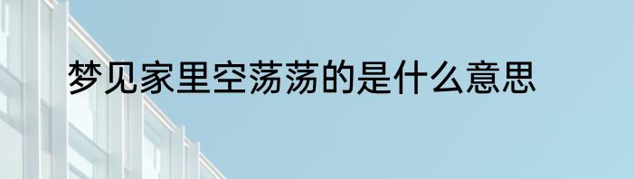 梦见家里空荡荡的是什么意思