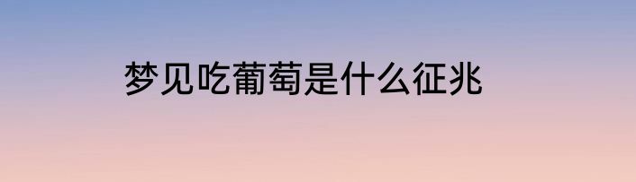 梦见吃葡萄是什么征兆