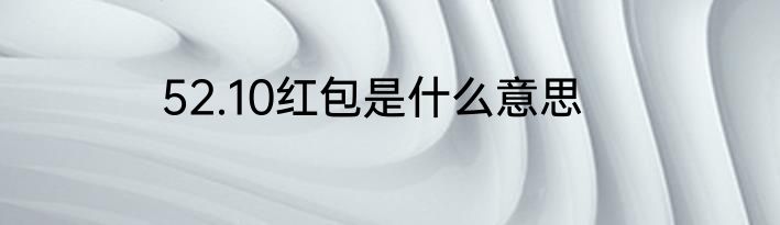 52.10红包是什么意思