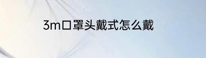 3m口罩头戴式怎么戴