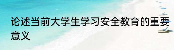 论述当前大学生学习安全教育的重要意义