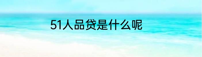 51人品贷是什么呢