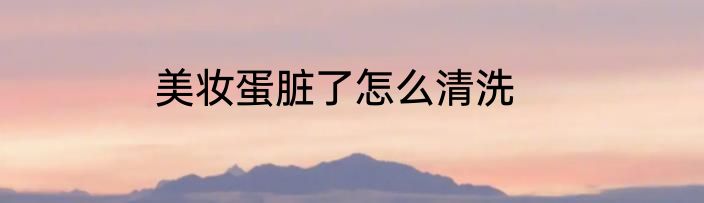 美妆蛋脏了怎么清洗