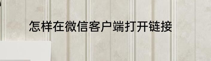 怎样在微信客户端打开链接
