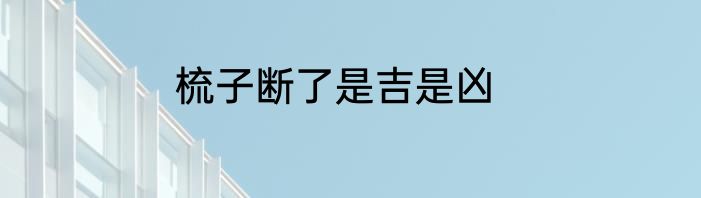 梳子断了是吉是凶