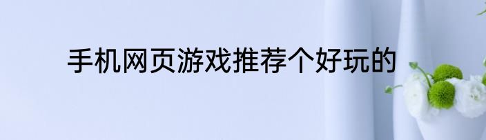 手机网页游戏推荐个好玩的