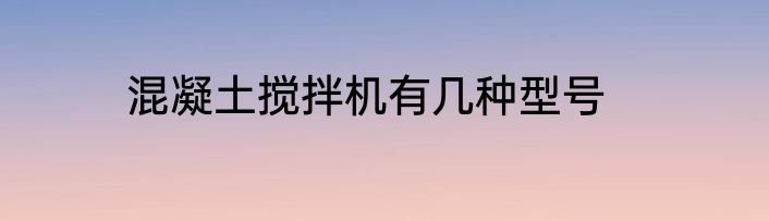 混凝土搅拌机有几种型号