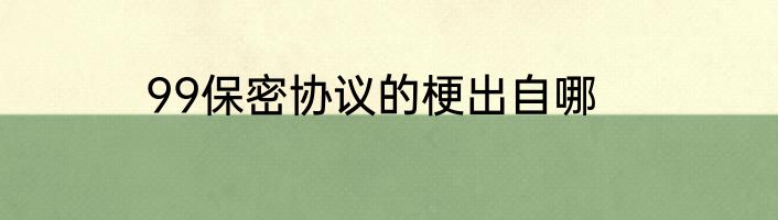 99保密协议的梗出自哪