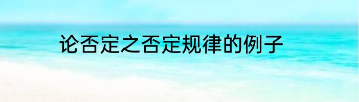 论否定之否定规律的例子
