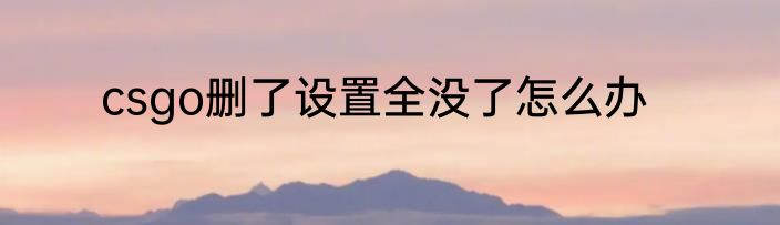 csgo删了设置全没了怎么办