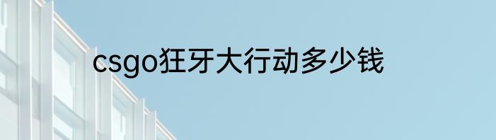 csgo狂牙大行动多少钱