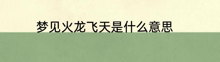 梦见火龙飞天是什么意思