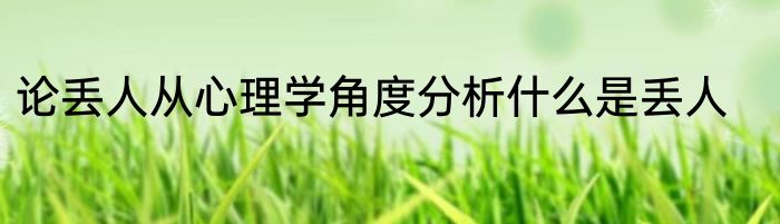 论丢人从心理学角度分析什么是丢人