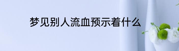 梦见别人流血预示着什么