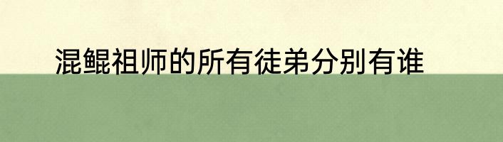 混鲲祖师的所有徒弟分别有谁