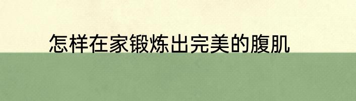怎样在家锻炼出完美的腹肌