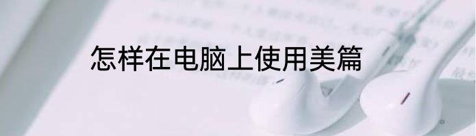 怎样在电脑上使用美篇