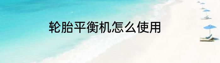 轮胎平衡机怎么使用