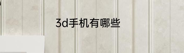 3d手机有哪些