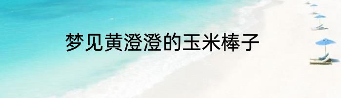 梦见黄澄澄的玉米棒子