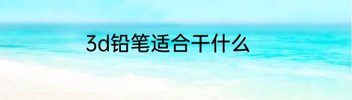 3d铅笔适合干什么