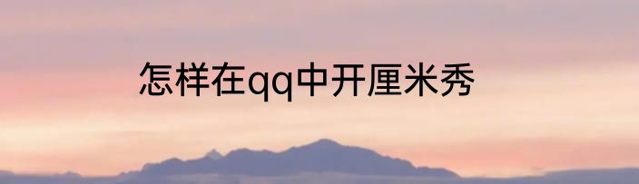 怎样在qq中开厘米秀