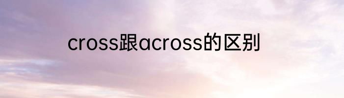 cross跟across的区别
