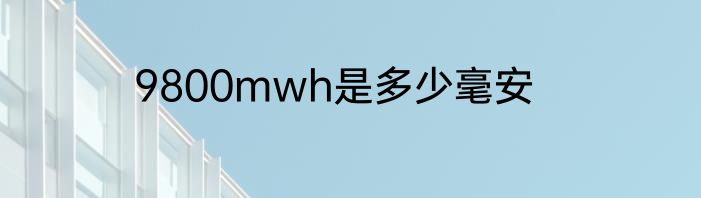 9800mwh是多少毫安