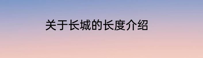 关于长城的长度介绍