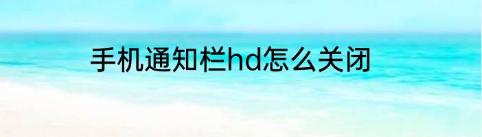 手机通知栏hd怎么关闭