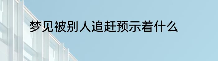 梦见被别人追赶预示着什么