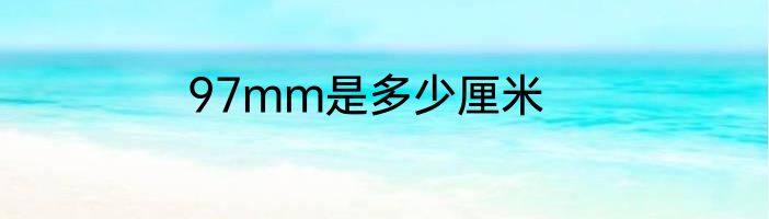 97mm是多少厘米