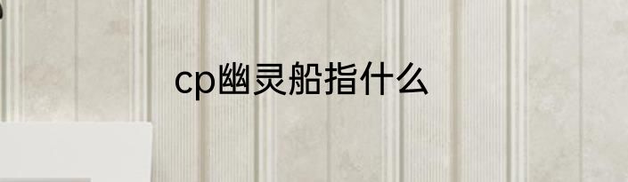 cp幽灵船指什么