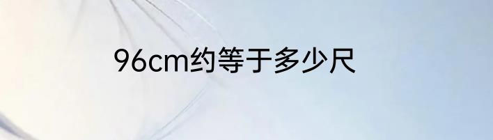 96cm约等于多少尺