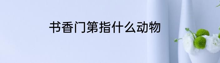 书香门第指什么动物